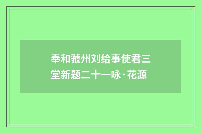 奉和虢州刘给事使君三堂新题二十一咏·花源
