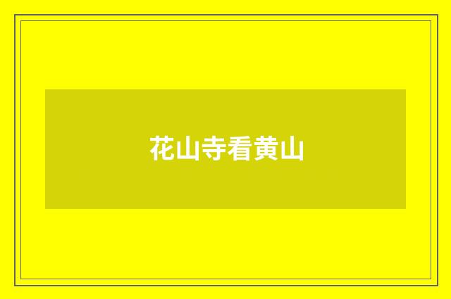 花山寺看黄山