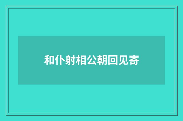 和仆射相公朝回见寄