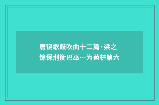唐铙歌鼓吹曲十二篇·梁之馀保荆衡巴巫…为苞枿第六