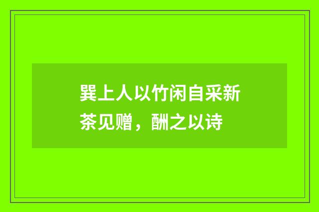 巽上人以竹闲自采新茶见赠，酬之以诗