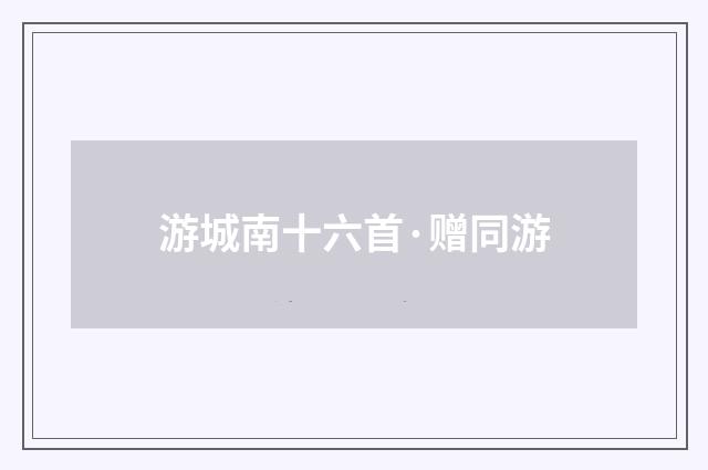 游城南十六首·赠同游