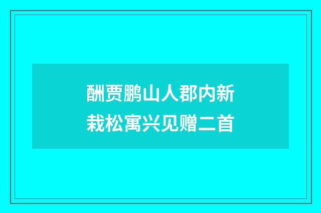 酬贾鹏山人郡内新栽松寓兴见赠二首
