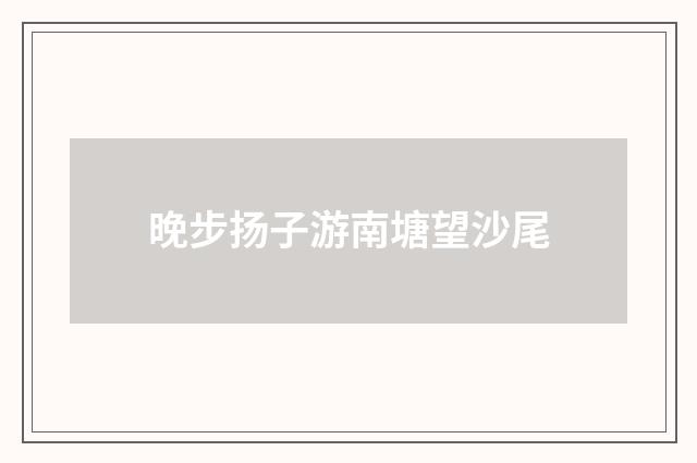 晚步扬子游南塘望沙尾