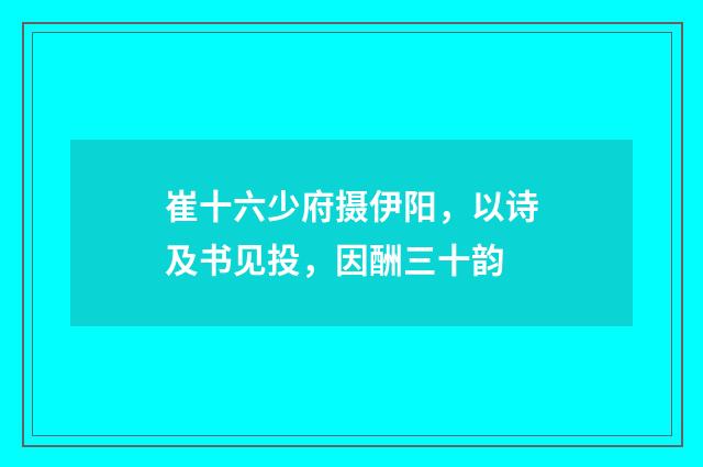 崔十六少府摄伊阳，以诗及书见投，因酬三十韵