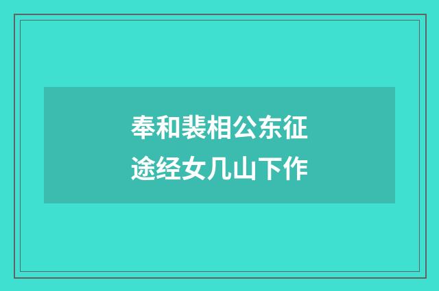 奉和裴相公东征途经女几山下作