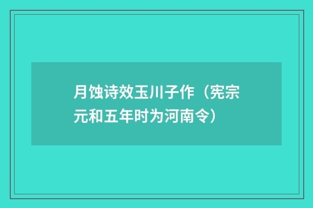 月蚀诗效玉川子作（宪宗元和五年时为河南令）