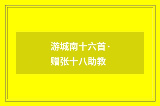 游城南十六首·赠张十八助教