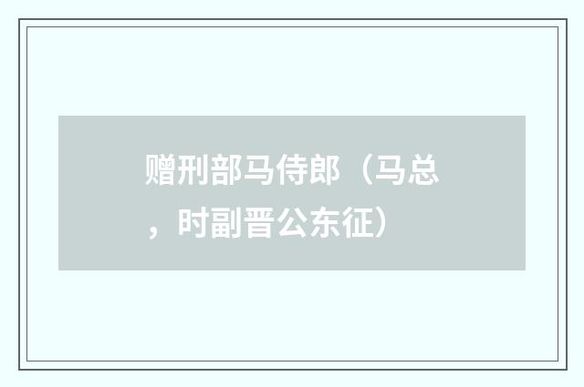 赠刑部马侍郎（马总，时副晋公东征）