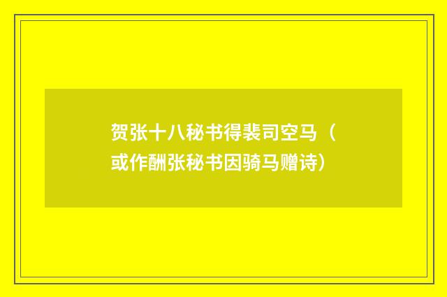 贺张十八秘书得裴司空马（或作酬张秘书因骑马赠诗）
