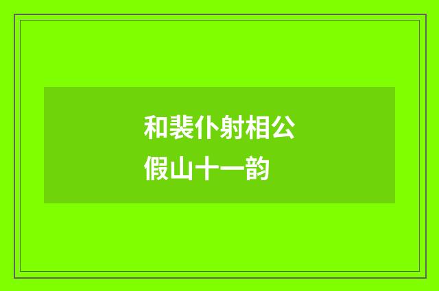 和裴仆射相公假山十一韵