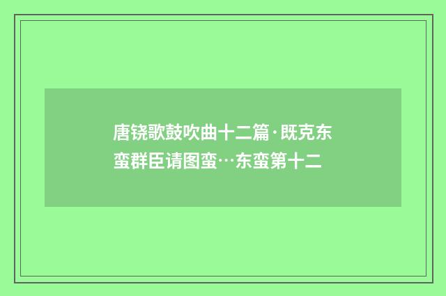 唐铙歌鼓吹曲十二篇·既克东蛮群臣请图蛮…东蛮第十二