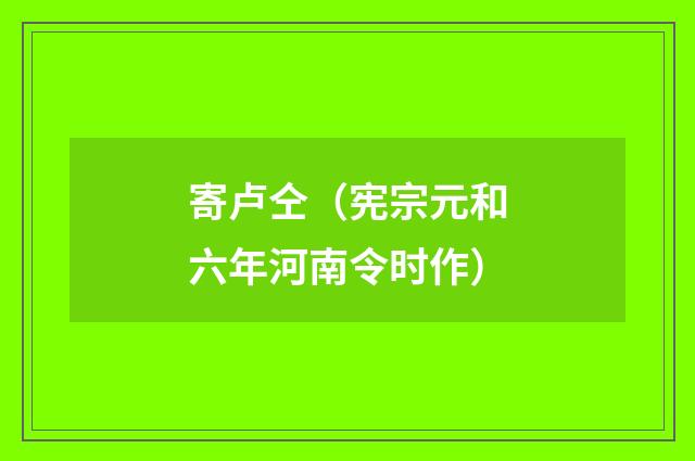 寄卢仝（宪宗元和六年河南令时作）