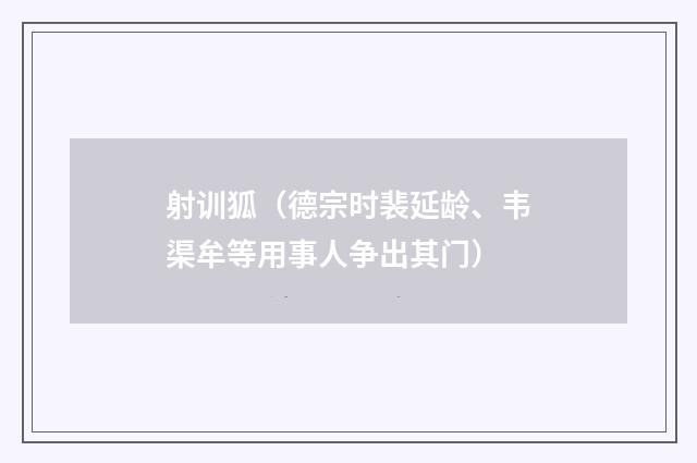 射训狐（德宗时裴延龄、韦渠牟等用事人争出其门）