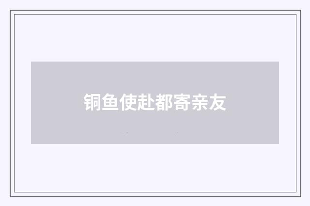 铜鱼使赴都寄亲友