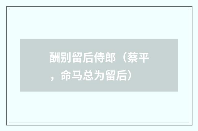 酬别留后侍郎（蔡平，命马总为留后）