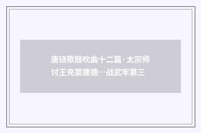 唐铙歌鼓吹曲十二篇·太宗师讨王充窦建德…战武牢第三