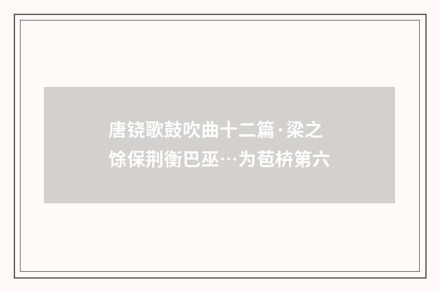 唐铙歌鼓吹曲十二篇·梁之馀保荆衡巴巫…为苞枿第六