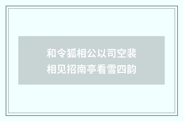 和令狐相公以司空裴相见招南亭看雪四韵