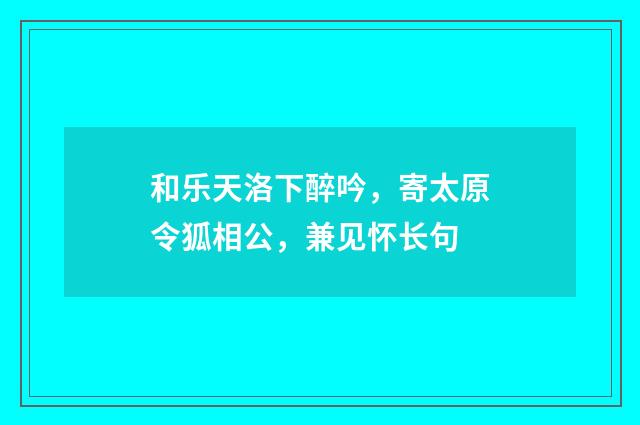 和乐天洛下醉吟，寄太原令狐相公，兼见怀长句