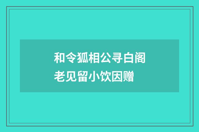 和令狐相公寻白阁老见留小饮因赠