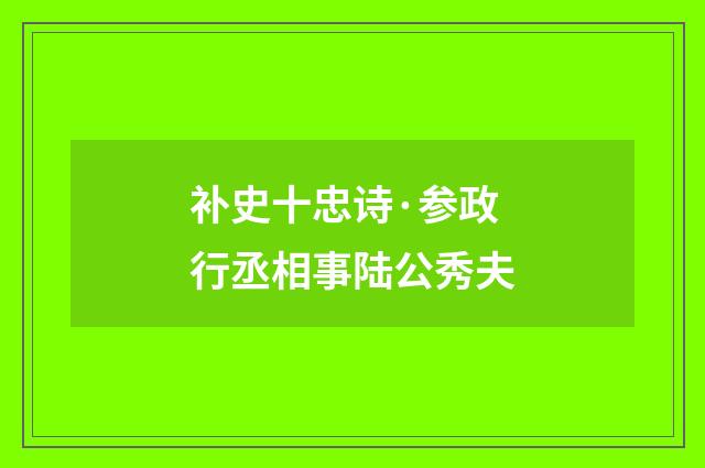 补史十忠诗·参政行丞相事陆公秀夫