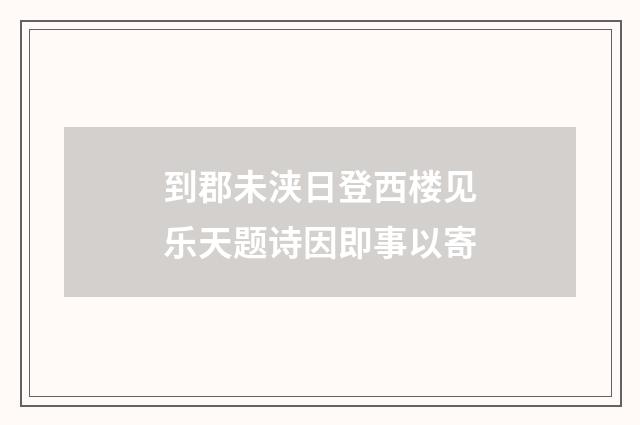 到郡未浃日登西楼见乐天题诗因即事以寄