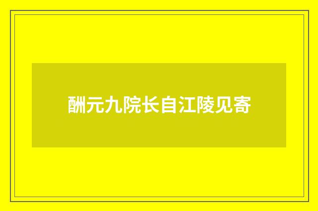 酬元九院长自江陵见寄