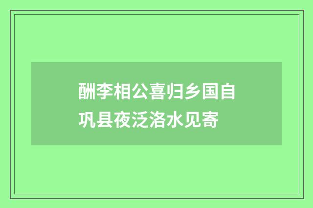 酬李相公喜归乡国自巩县夜泛洛水见寄