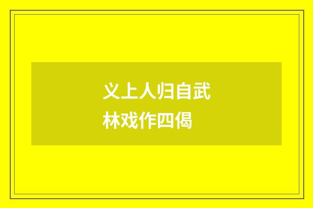 义上人归自武林戏作四偈
