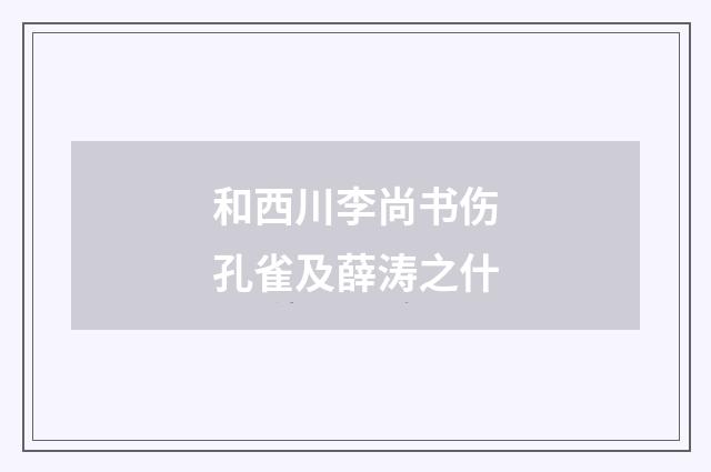 和西川李尚书伤孔雀及薛涛之什