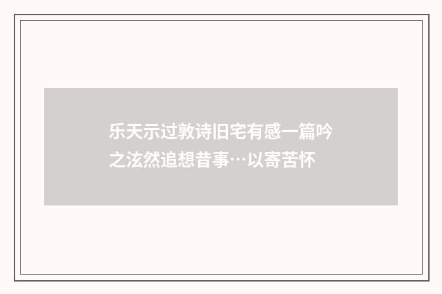 乐天示过敦诗旧宅有感一篇吟之泫然追想昔事…以寄苦怀