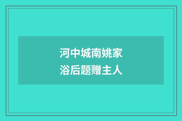河中城南姚家浴后题赠主人