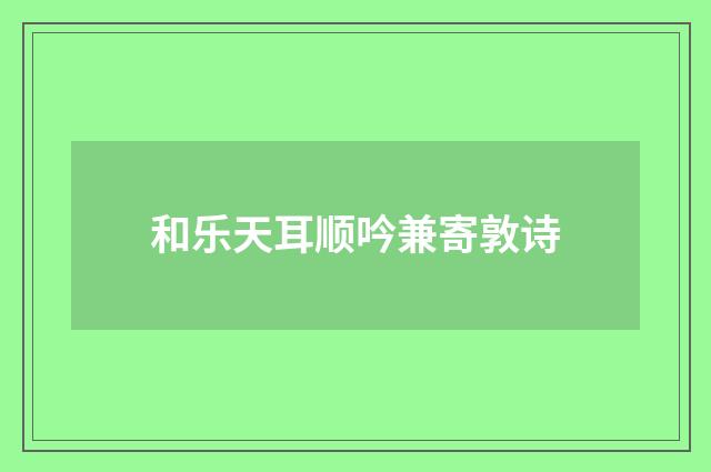 和乐天耳顺吟兼寄敦诗