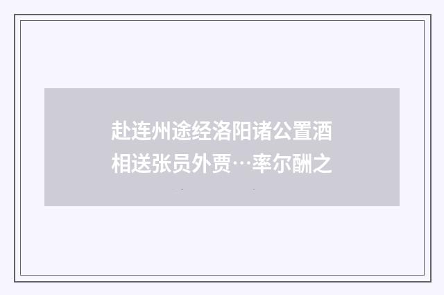 赴连州途经洛阳诸公置酒相送张员外贾…率尔酬之