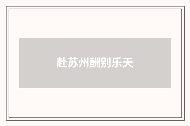 赴苏州酬别乐天