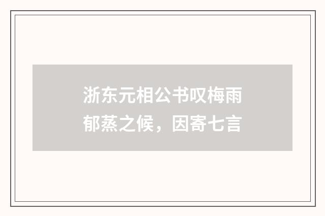 浙东元相公书叹梅雨郁蒸之候，因寄七言