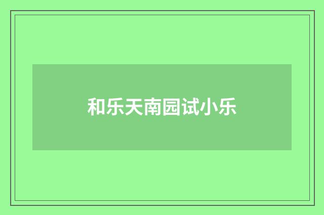 和乐天南园试小乐
