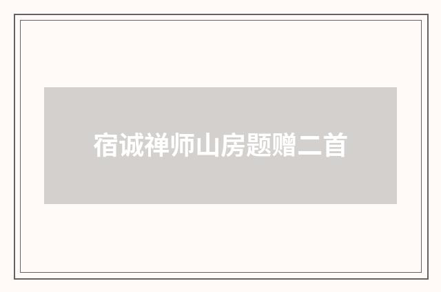 宿诚禅师山房题赠二首