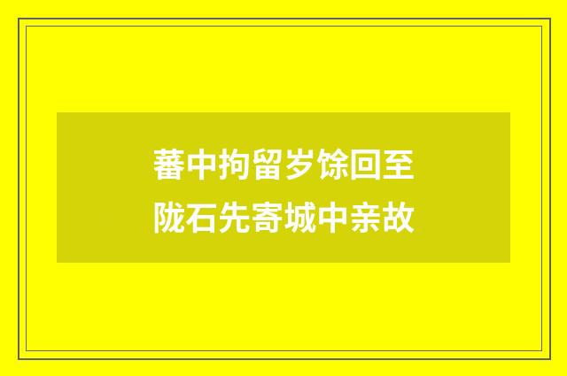 蕃中拘留岁馀回至陇石先寄城中亲故