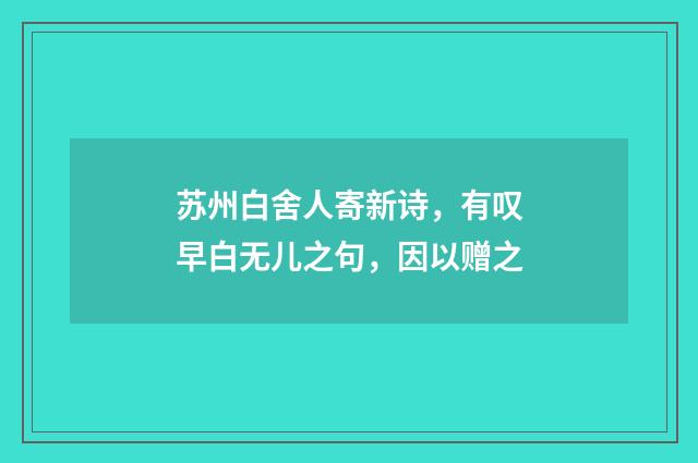 苏州白舍人寄新诗，有叹早白无儿之句，因以赠之