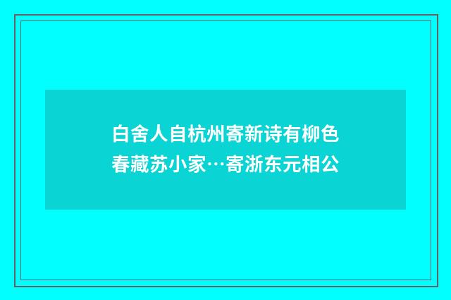 白舍人自杭州寄新诗有柳色春藏苏小家…寄浙东元相公