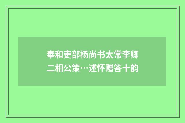 奉和吏部杨尚书太常李卿二相公策…述怀赠答十韵