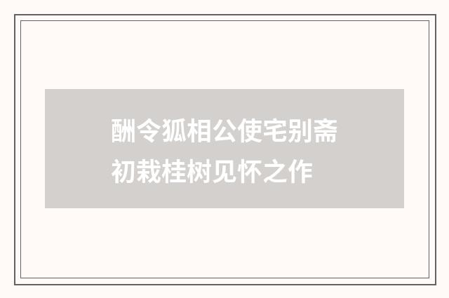 酬令狐相公使宅别斋初栽桂树见怀之作