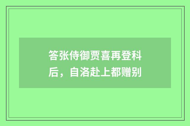 答张侍御贾喜再登科后，自洛赴上都赠别