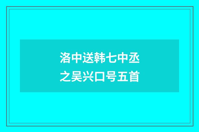 洛中送韩七中丞之吴兴口号五首
