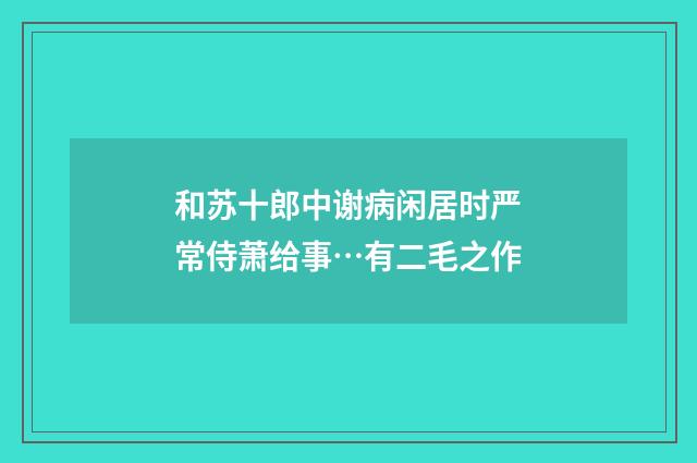 和苏十郎中谢病闲居时严常侍萧给事…有二毛之作