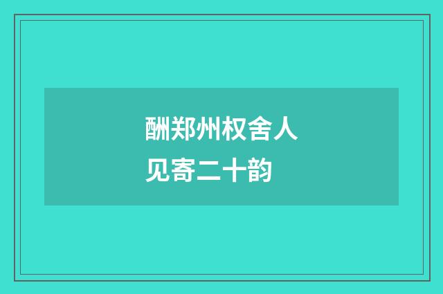 酬郑州权舍人见寄二十韵