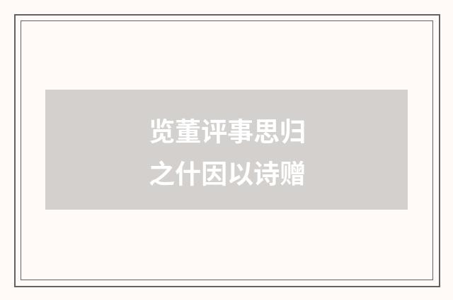 览董评事思归之什因以诗赠