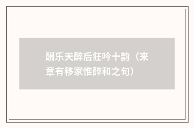 酬乐天醉后狂吟十韵（来章有移家惟醉和之句）
